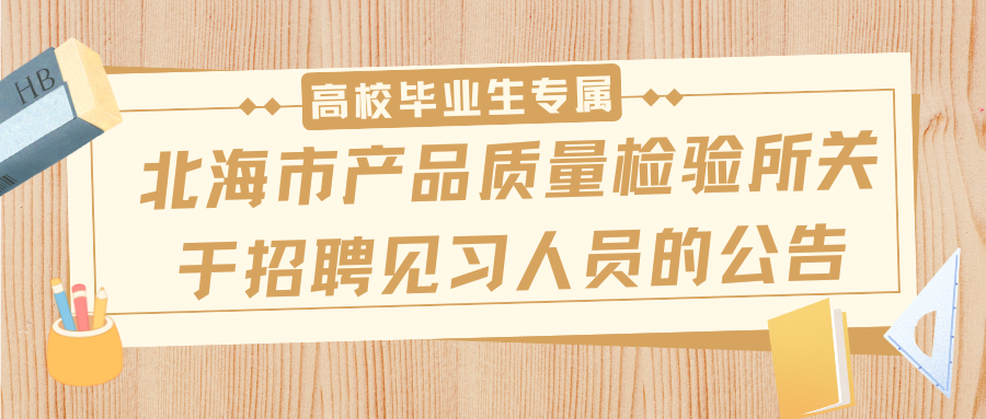 北海市產(chǎn)品質(zhì)量檢驗(yàn)所關(guān)于招聘見習(xí)人員的公告